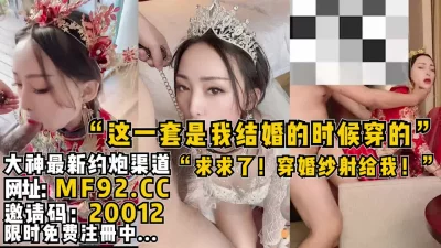 我穿我结婚的婚纱你射给我！”【完整版73分钟已上传】